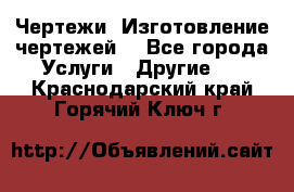 Чертежи. Изготовление чертежей. - Все города Услуги » Другие   . Краснодарский край,Горячий Ключ г.